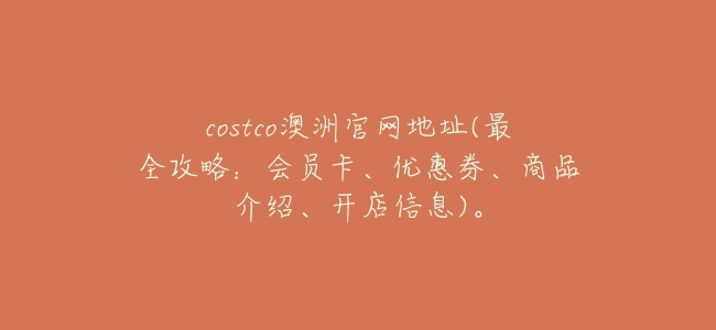 costco澳洲官網地址(最全攻略:會員卡、優惠券、商品介紹、開店信息)。