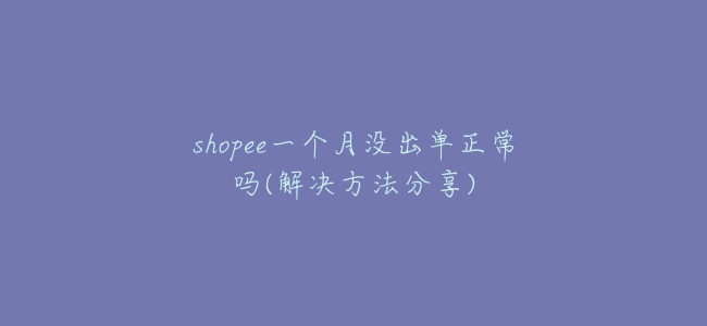 shopee一個月沒出單正常嗎(解決方法分享)