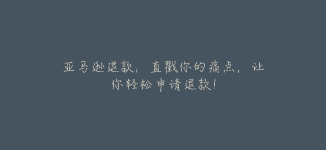 亞馬遜退款:直戳你的痛點,讓你輕鬆申請退款!