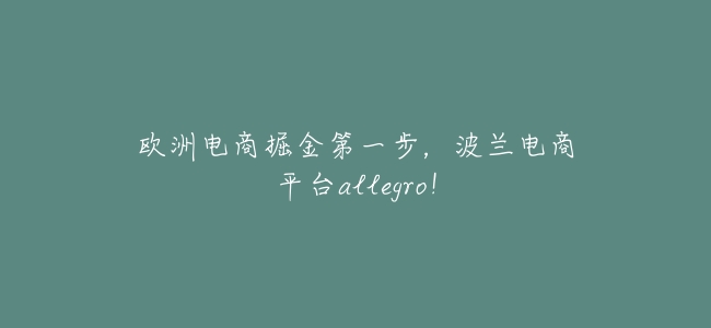歐洲電商掘金第一步,波蘭電商平臺allegro!