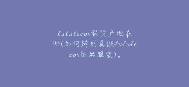 lululemon假貨產地在哪(如何辨別真假lululemon運動服裝)。