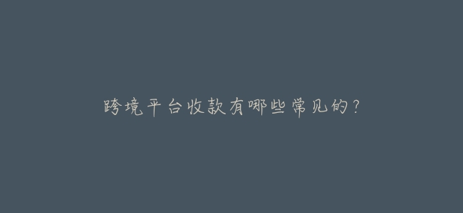 跨境平臺收款有哪些常見的?