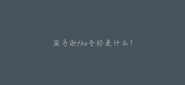 亞馬遜fba全稱是什麼？