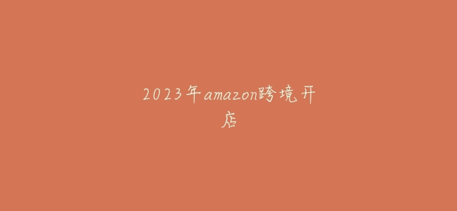 2023年amazon跨境開店