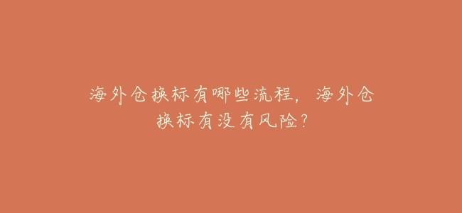 海外倉換標有哪些流程,海外倉換標有沒有風險?