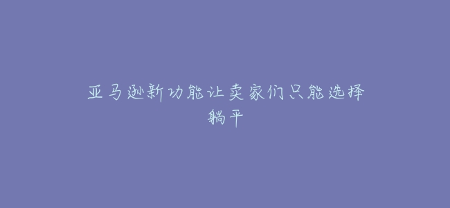亞馬遜新功能讓賣家們只能選擇躺平