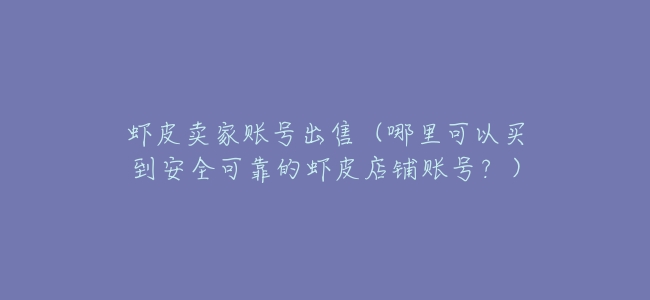 蝦皮賣家賬號出售(哪裏可以買到安全可靠的蝦皮店鋪賬號?)