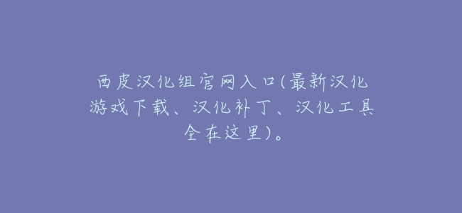 西皮漢化組官網入口(最新漢化遊戲下載、漢化補丁、漢化工具全在這裏)。