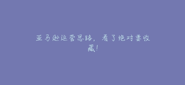 亞馬遜運營思路，看了絕對要收藏！