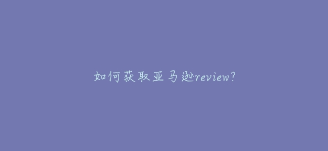 如何獲取亞馬遜review?