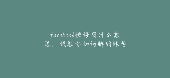 facebook被停用什麼意思,我教你如何解封賬號