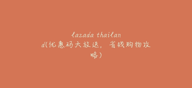 lazada thailand(優惠碼大放送,省錢購物攻略)