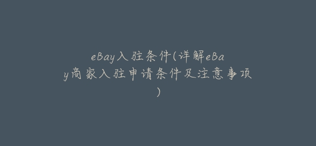 eBay入駐條件(詳解eBay商家入駐申請條件及注意事項)