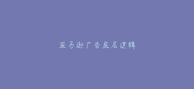 亞馬遜廣告底層邏輯