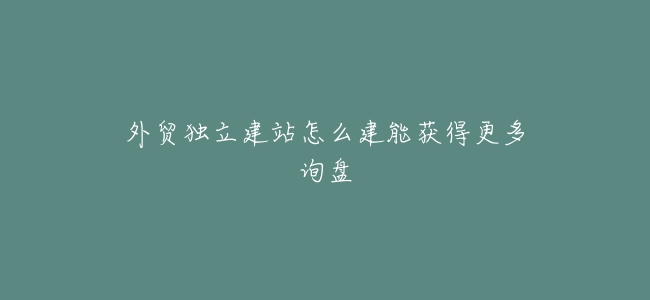 外貿獨立建站怎麼建能獲得更多詢盤