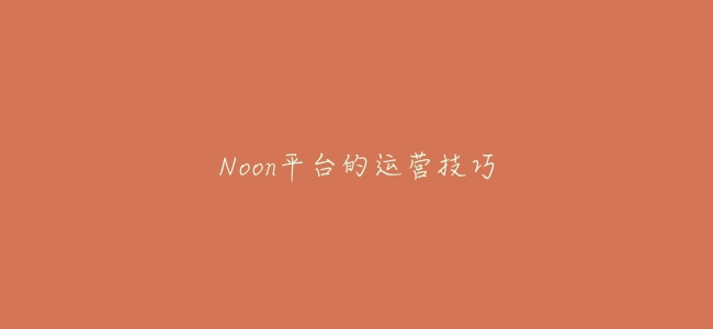 Noon平臺的運營技巧