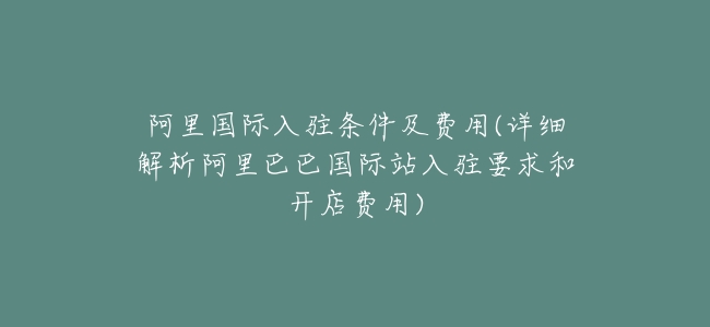 阿里國際入駐條件及費用(詳細解析阿里巴巴國際站入駐要求和開店費用)