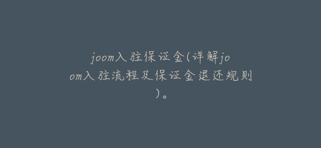 joom入駐保證金(詳解joom入駐流程及保證金退還規則)。