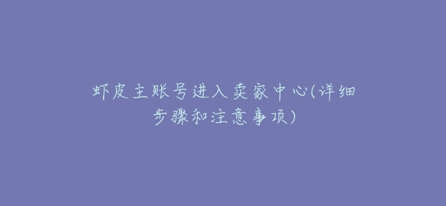 蝦皮主賬號進入賣家中心(詳細步驟和注意事項)