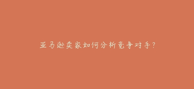 亞馬遜賣家如何分析競爭對手？