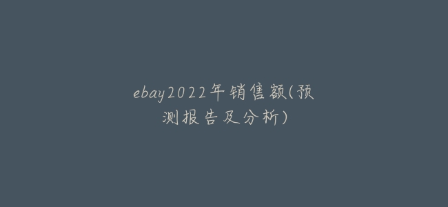 ebay2022年銷售額(預測報告及分析)