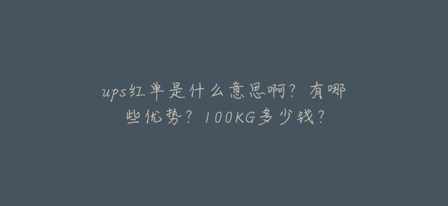 ups紅單是什麼意思啊？有哪些優勢？100KG多少錢？