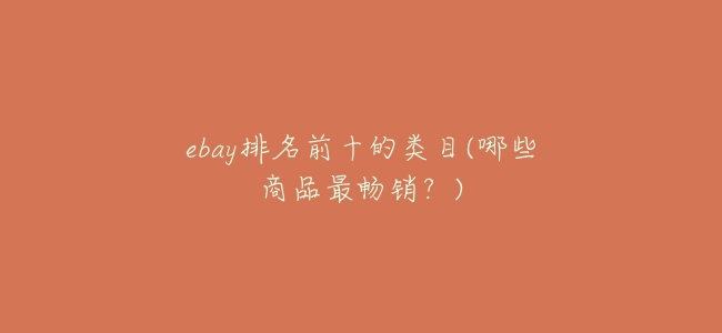 ebay排名前十的類目(哪些商品最暢銷?)
