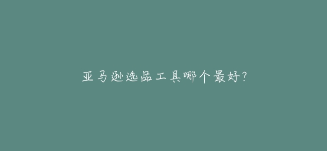 亞馬遜選品工具哪個最好?