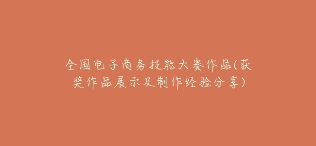 全國電子商務技能大賽作品(獲獎作品展示及製作經驗分享)