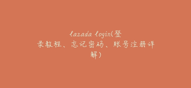 lazada login(登錄教程、忘記密碼、賬號註冊詳解)