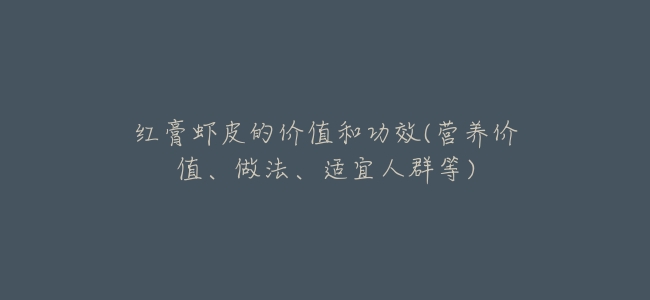紅膏蝦皮的價值和功效(營養價值、做法、適宜人羣等)