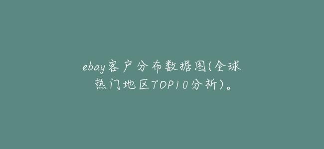 ebay客戶分佈數據圖(全球熱門地區TOP10分析)。