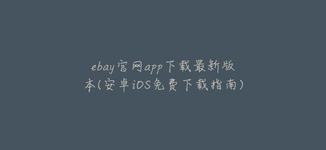 ebay官網app下載最新版本(安卓iOS免費下載指南)