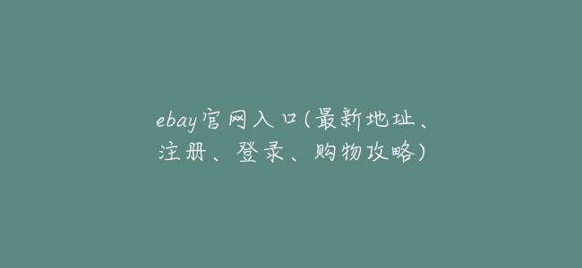 ebay官網入口(最新地址、註冊、登錄、購物攻略)