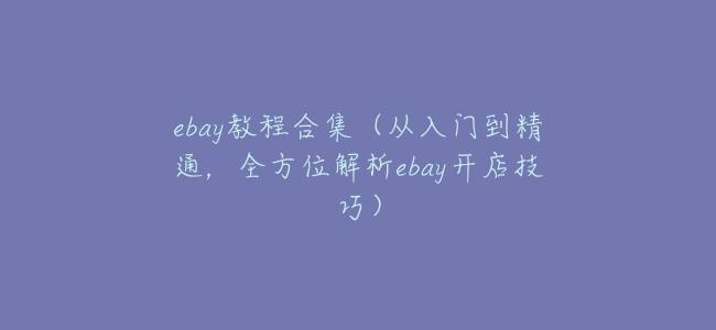 ebay教程合集（從入門到精通，全方位解析ebay開店技巧）