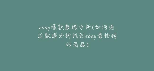 ebay爆款數據分析(如何通過數據分析找到ebay最暢銷的商品)