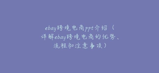 ebay跨境電商ppt介紹（詳解ebay跨境電商的優勢、流程和注意事項）