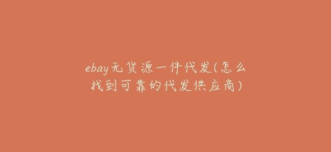 ebay無貨源一件代發(怎麼找到可靠的代發供應商)