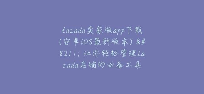 lazada賣家版app下載(安卓iOS最新版本) – 讓你輕鬆管理Lazada店鋪的必備工具