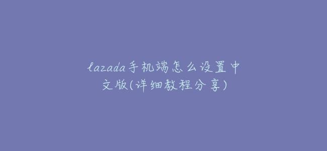 lazada手機端怎麼設置中文版(詳細教程分享)