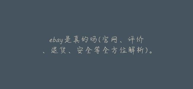 ebay是真的嗎(官網、評價、退貨、安全等全方位解析)。