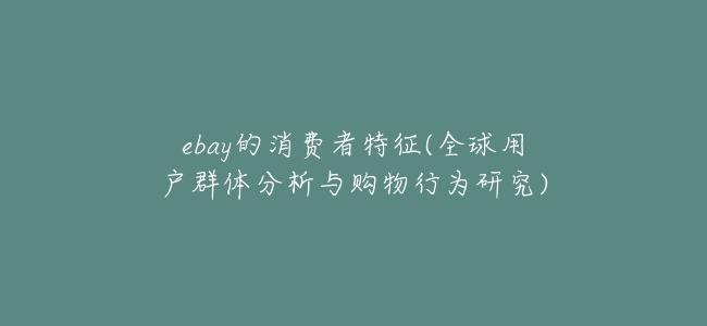 ebay的消費者特徵(全球用戶羣體分析與購物行爲研究)