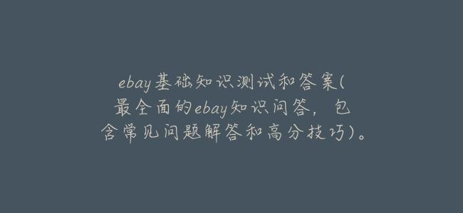 ebay基礎知識測試和答案(最全面的ebay知識問答，包含常見問題解答和高分技巧)。
