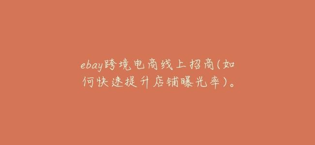 ebay跨境電商線上招商(如何快速提升店鋪曝光率)。
