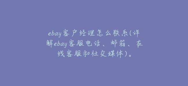 ebay客戶經理怎麼聯繫(詳解ebay客服電話、郵箱、在線客服和社交媒體)。
