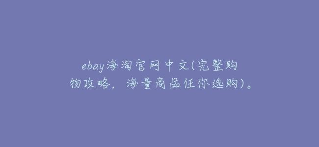 ebay海淘官網中文(完整購物攻略,海量商品任你選購)。