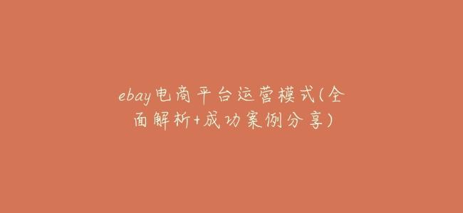ebay電商平臺運營模式(全面解析+成功案例分享)
