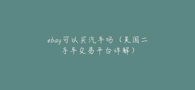 ebay可以買汽車嗎(美國二手車交易平臺詳解)