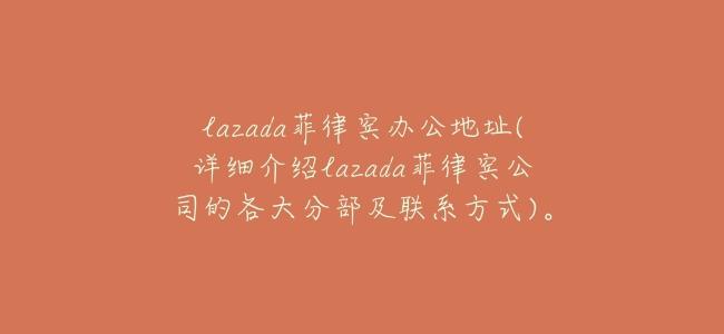lazada菲律賓辦公地址(詳細介紹lazada菲律賓公司的各大分部及聯繫方式)。