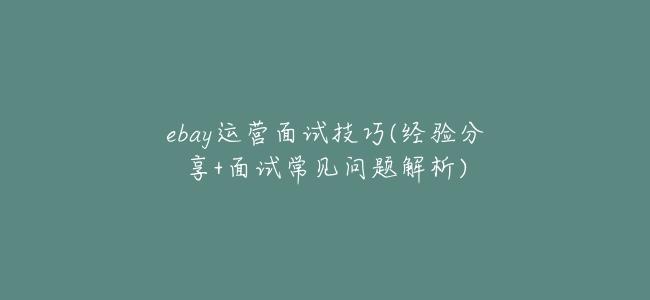 ebay運營面試技巧(經驗分享+面試常見問題解析)